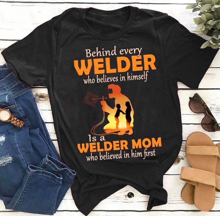 Behind Every Welder Who Believes In Himself Is A Welder Mom Shirt Behind Every Welder Who Believes In Himself Is A Welder Mom Shirt