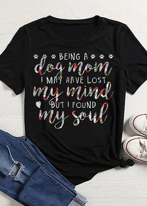 Being A Dog Mom I May Have Lost My Mind But I Found My Soul Shirt Being A Dog Mom I May Have Lost My Mind But I Found My Soul Shirt