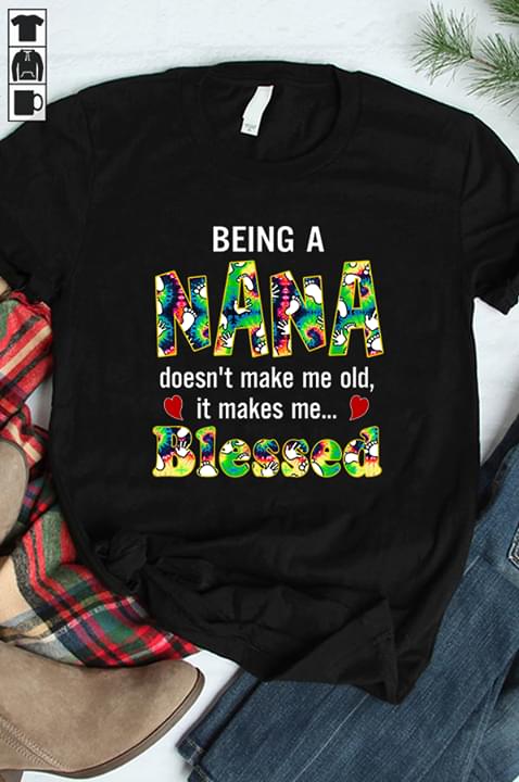Being A Nana Doesn't Make Me Old It Makes Me Blessed Shirt Being A Nana Doesn't Make Me Old It Makes Me Blessed Shirt