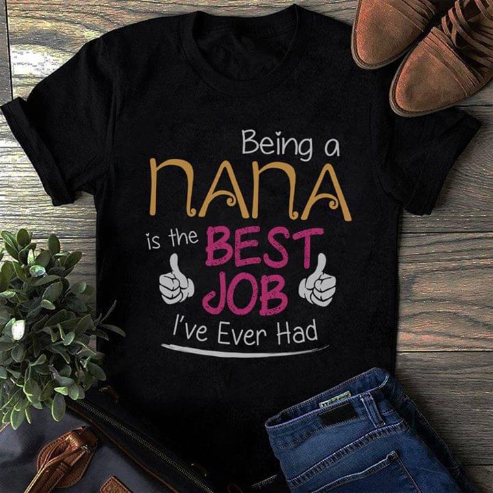 Being A Nana Is The Best Job I've Ever Had Shirt Being A Nana Is The Best Job I've Ever Had Shirt