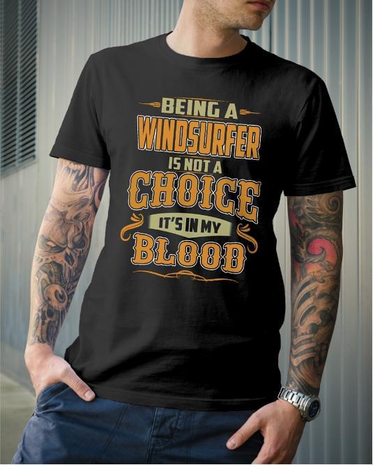Being A Windsurfer Is Not A Choice It's In My Blood Shirt Being A Windsurfer Is Not A Choice It's In My Blood Shirt