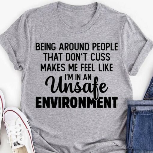 Being Aroud People That Don’t Cuss Makes Me Feel Like I’m In An Unsafe Enviroment Life Quote Shirt