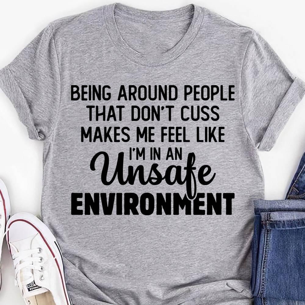 Being Aroud People That Don't Cuss Makes Me Feel Like I'm In An Unsafe Enviroment Life Quote Shirt Being Aroud People That Don't Cuss Makes Me Feel Like I'm In An Unsafe Enviroment Life Quote Shirt