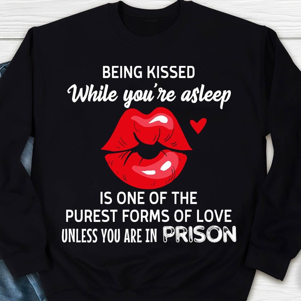 Being Kissed While You're Asleep Is One Of The Purest Forms Of Love Unless You Are In Prison Red Lips Shirt Being Kissed While You're Asleep Is One Of The Purest Forms Of Love Unless You Are In Prison Red Lips Shirt