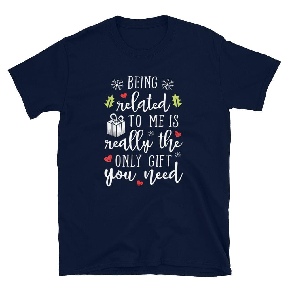 Being Related To Me Is Really The Only Gift You Need Shirt Being Related To Me Is Really The Only Gift You Need Shirt