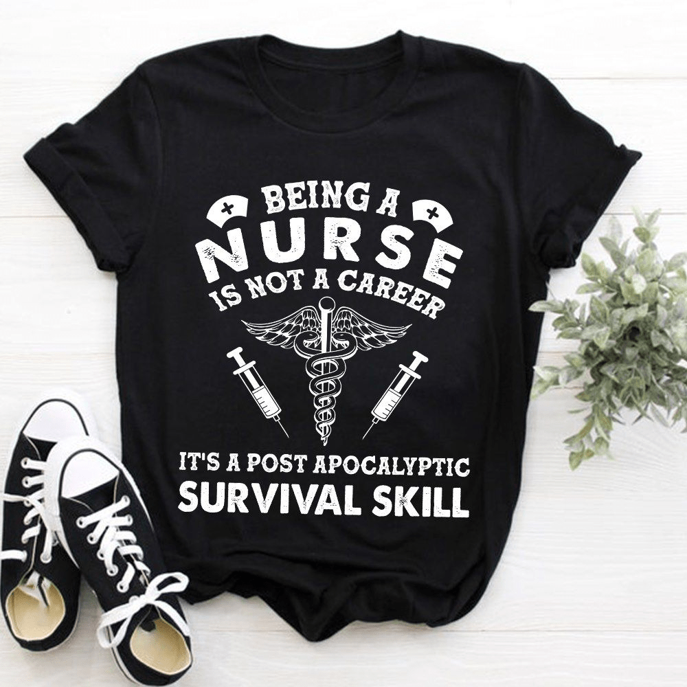 Being a Nurse is not a Career, It's a post apocalyptic Survival Skill T-Shirt Being a Nurse is not a Career, It's a post apocalyptic Survival Skill T-Shirt