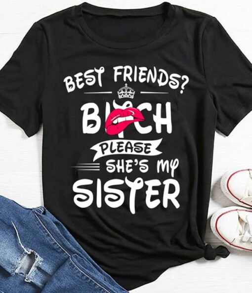 Best Friends Bitch Please She’s My Sister Shirt