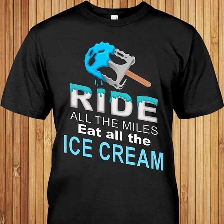 Bicycle Racer Ride All The Miles Eat All The Ice Cream Shirt Bicycle Racer Ride All The Miles Eat All The Ice Cream Shirt