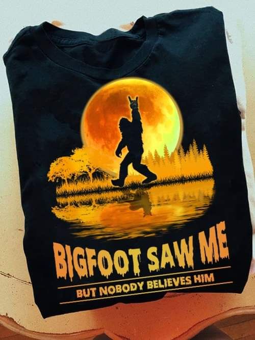 Bigfoot Saw Me But Nobody Believes Him Funny Shirt Bigfoot Saw Me But Nobody Believes Him Funny Shirt