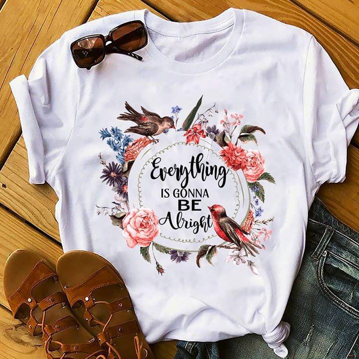 Bird Flowers Everything Is Gonna Be Alright Shirt Bird Flowers Everything Is Gonna Be Alright Shirt