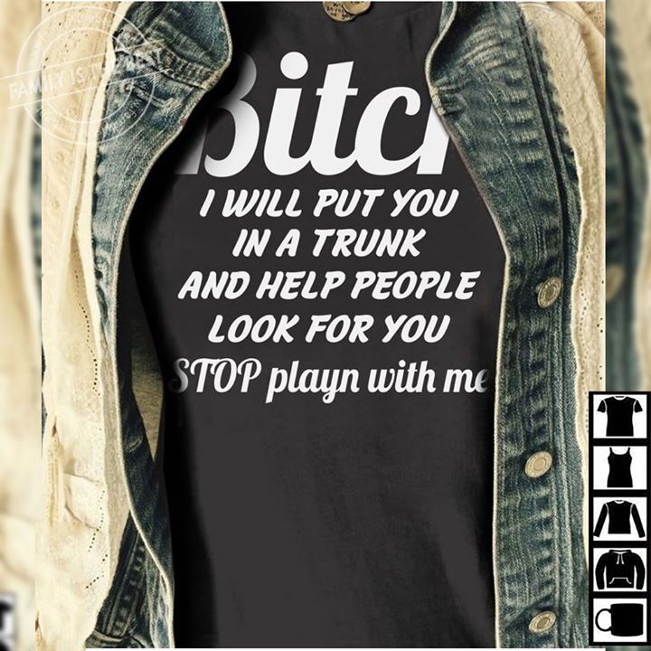 Bitch I Will Put You In A Trunk And Help People Shirt Bitch I Will Put You In A Trunk And Help People Shirt