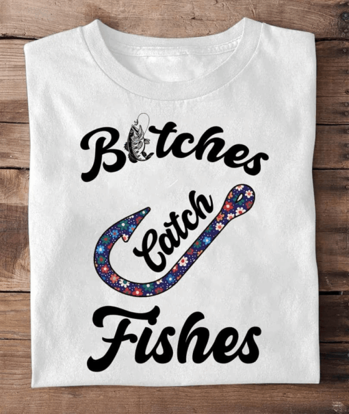 Bitches Catch Fishes, Outdoor Fishing T-Shirt