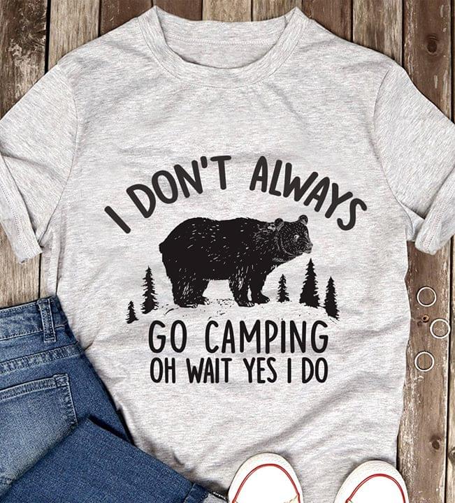 Black Bear I Don't Always Go Camping Oh Wait Yes I Do Shirt Black Bear I Don't Always Go Camping Oh Wait Yes I Do Shirt