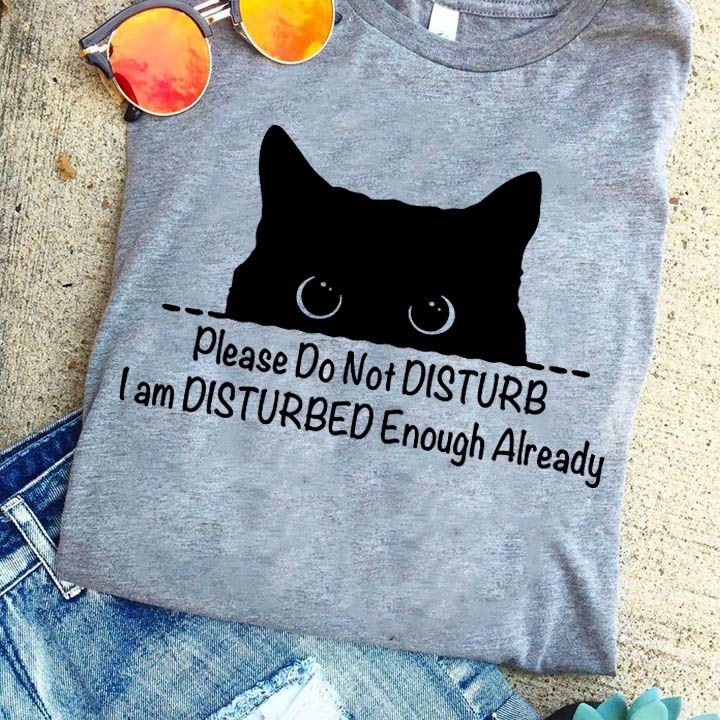 Black Cat Please Do Not Disturb I Am Disturbed Enough Already Shirt Black Cat Please Do Not Disturb I Am Disturbed Enough Already Shirt