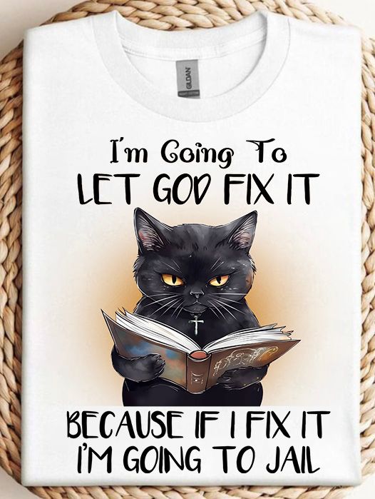 Black Cat Shirt, I Am Going To Let God Fix It Because If I Fix It I Am Going To Jail Black Cat Shirt, I Am Going To Let God Fix It Because If I Fix It I Am Going To Jail