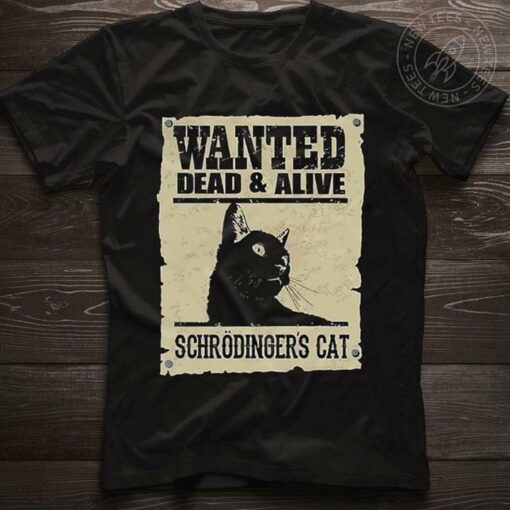 Black Schrodinger’s Cat Wanted Dead And Alive T-Shirt Sweatshirt Hoodie