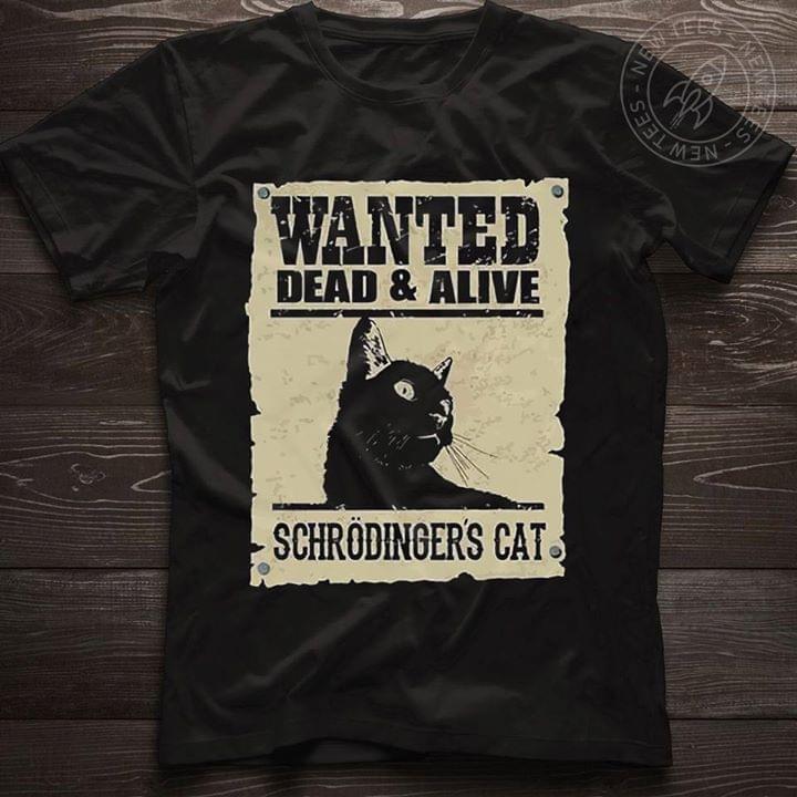 Black Schrodinger's Cat Wanted Dead And Alive T-Shirt Sweatshirt Hoodie Black Schrodinger's Cat Wanted Dead And Alive T-Shirt Sweatshirt Hoodie