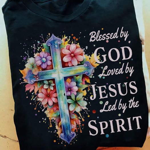 Blessed By God Loved By Jesus Led By The Spirit Shirt Blessed By God Loved By Jesus Led By The Spirit Shirt