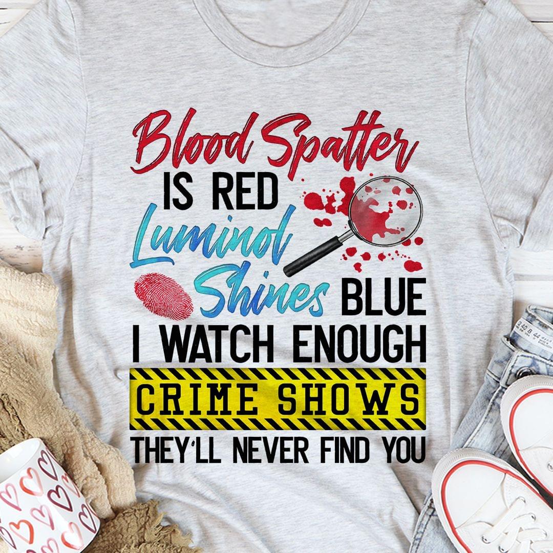 Blood Spatter Is Red Luminol Shines Blue I Watch Enough Crime Shows They'll Never Find You Blood Fingerprint Shirt Blood Spatter Is Red Luminol Shines Blue I Watch Enough Crime Shows They'll Never Find You Blood Fingerprint Shirt