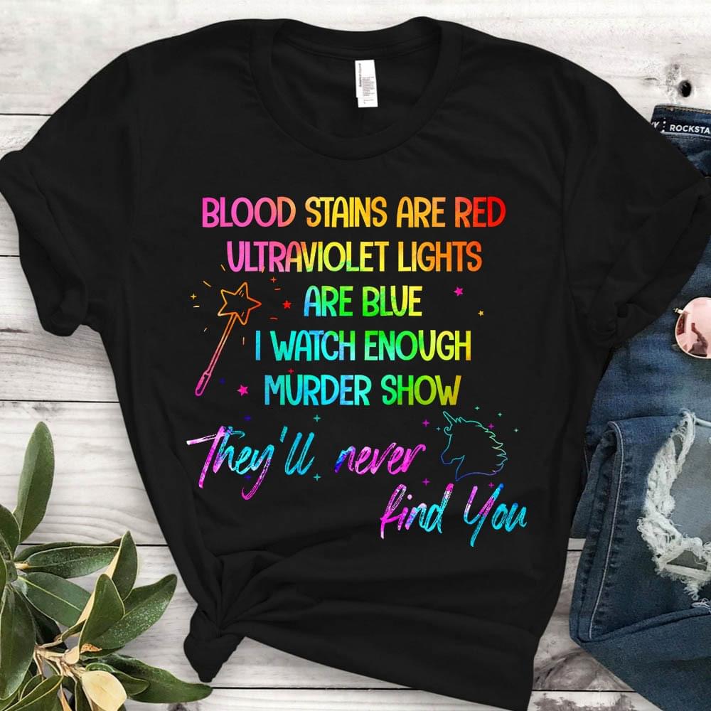 Blood Stains Are Red Ultraviolet Lights Are Blue I Watch Enough Murder Show They'll Never Find You Colorful Unicorn Star Shirt Blood Stains Are Red Ultraviolet Lights Are Blue I Watch Enough Murder Show They'll Never Find You Colorful Unicorn Star Shirt