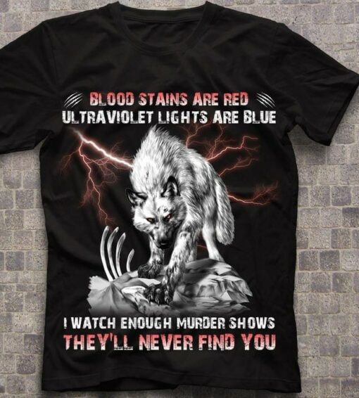 Blood Stains Are Red Ultraviolet Lights Are Blue I Watch Enough Murder Shows Angry Wolf Thunder Shirt