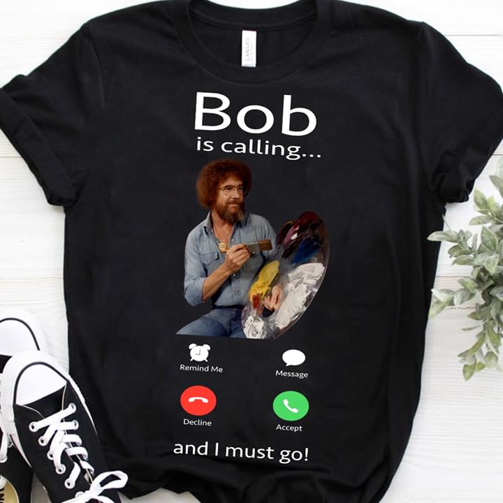 Bob Is Calling Remind Me Message Decline Accept And I Must Go Shirt Bob Is Calling Remind Me Message Decline Accept And I Must Go Shirt