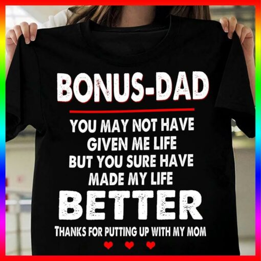 Bonus-Dad You May Not Have Given Me Life But You Sure Have Made My Life Better Thanks For Putting Up With My Mom Mother Family Shirt