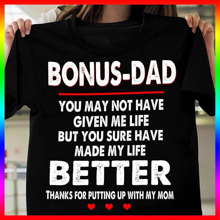 Bonus-Dad You May Not Have Given Me Life But You Sure Have Made My Life Better Thanks For Putting Up With My Mom Mother Family Shirt Bonus-Dad You May Not Have Given Me Life But You Sure Have Made My Life Better Thanks For Putting Up With My Mom Mother Family Shirt