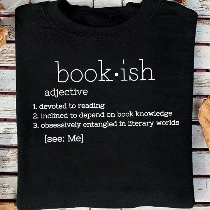 Bookish Adjective Devoted To Reading Inclined To Depend On Book Knowledge Obsessively Entangled In Literary Worlds Shirt Bookish Adjective Devoted To Reading Inclined To Depend On Book Knowledge Obsessively Entangled In Literary Worlds Shirt