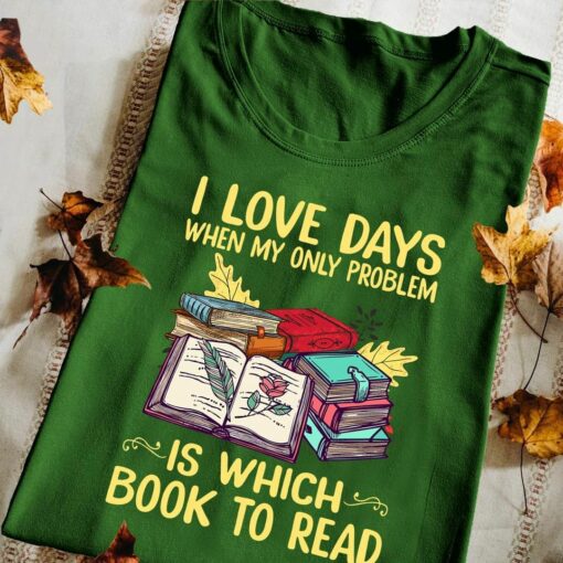 Bookworm Shirt, I Love Days When My Only Problem Is Which Book To Read
