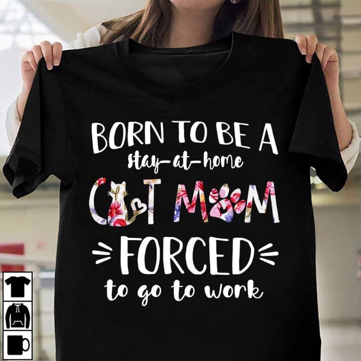 Born To Be A Stay At Home Cat Mom Forced To Go To Work Cat And Cat's Footprint Shirt Born To Be A Stay At Home Cat Mom Forced To Go To Work Cat And Cat's Footprint Shirt