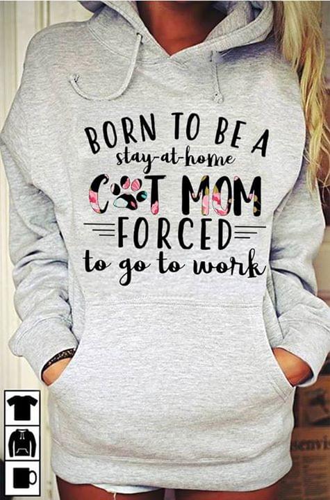 Born To Be A Stay At Home Cat Mom Forced To Go To Work Hoodie Born To Be A Stay At Home Cat Mom Forced To Go To Work Hoodie