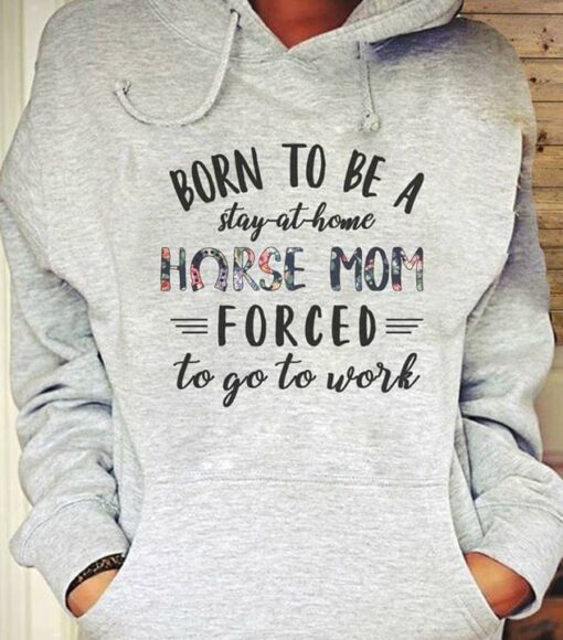 Born To Be A Stay At Home Horse Mom Forced To Go To Work Hoodie