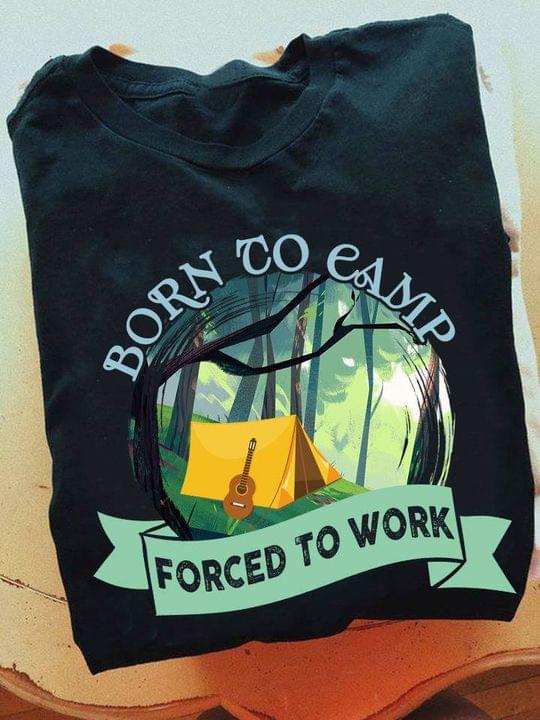 Born To Camp Force To Work Go Camping In Forest Guitar Shirt Born To Camp Force To Work Go Camping In Forest Guitar Shirt
