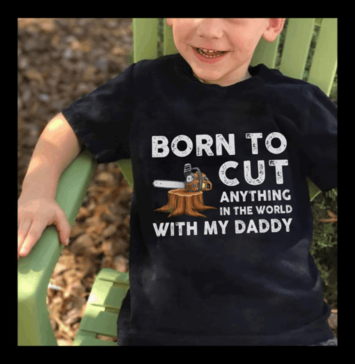 Born To Cut Anything In The World With My Daddy Shirt