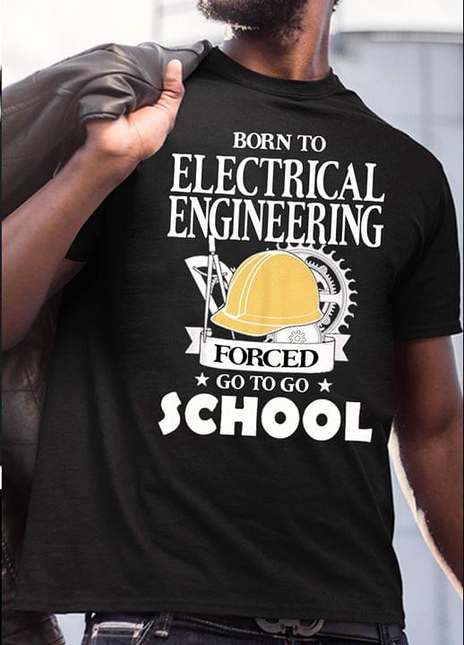 Born To Electrical Engineering Forced Go To School Shirt Born To Electrical Engineering Forced Go To School Shirt