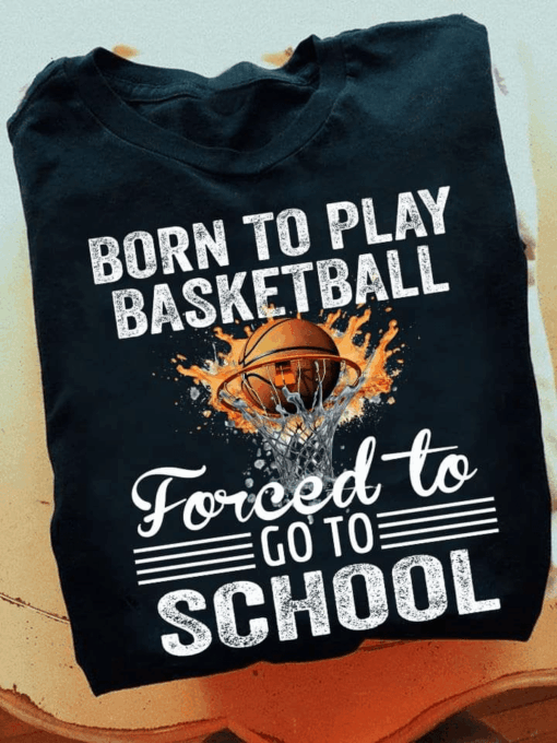 Born to Play Basketball Forced to Go to School T-Shirt