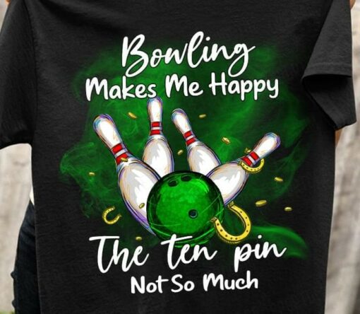 Bowling Makes Me Happy The Ten Pin Not So Much Shirt