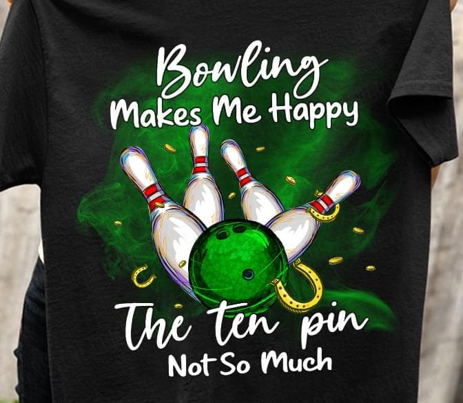 Bowling Makes Me Happy The Ten Pin Not So Much Shirt Bowling Makes Me Happy The Ten Pin Not So Much Shirt