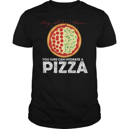 Boy Oh Boy Mom You Sure Can Hydrate A Pizza Shirt