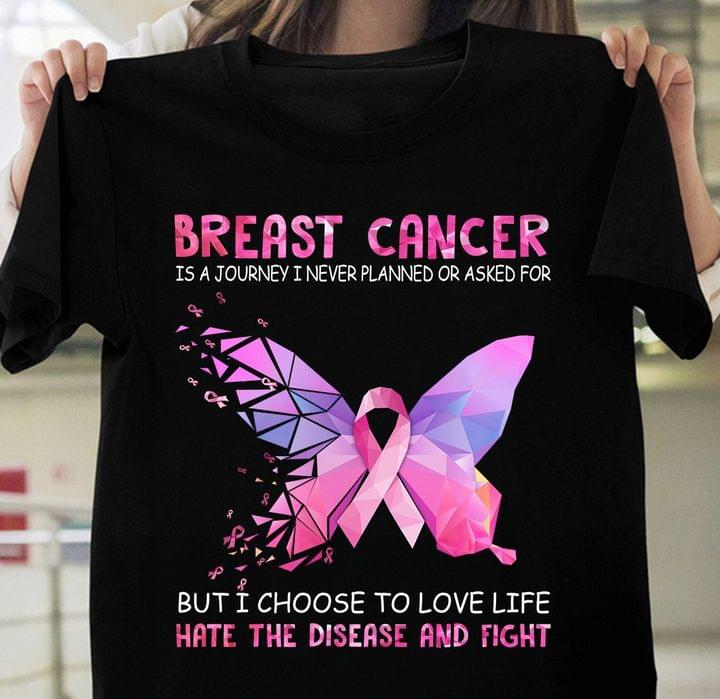 Breast Cancer Is A Journey I Never Planned Or Asked For But I Choose To Love Life Hate The Disease And Fight Butterfly Shirt Breast Cancer Is A Journey I Never Planned Or Asked For But I Choose To Love Life Hate The Disease And Fight Butterfly Shirt