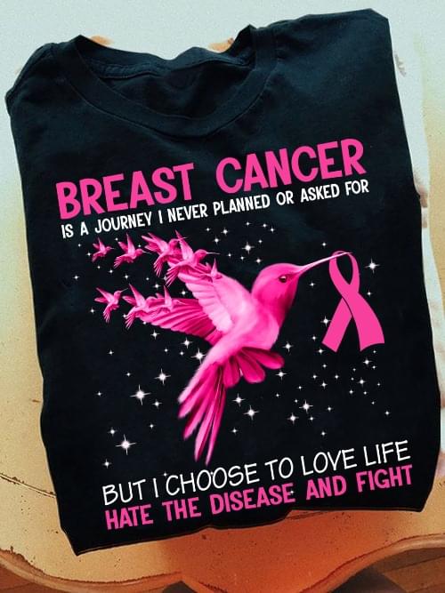 Breast Cancer Is A Journey I Never Planned Or Asked For But I Choose To Love Life Hate The Disease And Fight Pink Birds Ribbons Shirt Breast Cancer Is A Journey I Never Planned Or Asked For But I Choose To Love Life Hate The Disease And Fight Pink Birds Ribbons Shirt