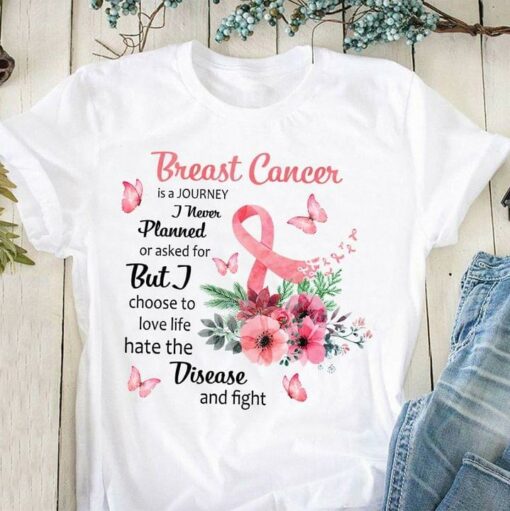 Breast Cancer Is A Journey I Never Planned Or Asked For But I Choose To Love Life Hate The Disease And Fight Pink Ribbon Butterflies Flowers Shirt