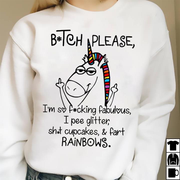 Btch Please I'm So Fcking Fabulous I Pee Glitter Sht Cupcakes & Fart Rainbows Shirt Btch Please I'm So Fcking Fabulous I Pee Glitter Sht Cupcakes & Fart Rainbows Shirt