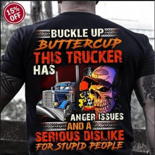 Buckle Up Buttercup This Trucker Has Anger issues And A Serious Dislike For Stupid People Shirt