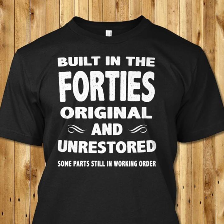 Built In The Forties Origianl And Unrestored Some Parts Still In Working Order Shirt Built In The Forties Origianl And Unrestored Some Parts Still In Working Order Shirt