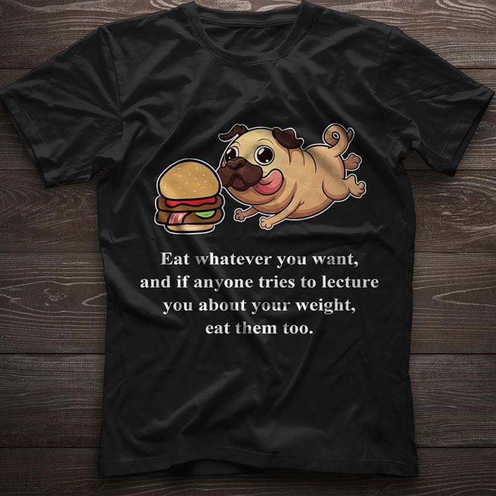 Burger And Cute Pug Eat Whatever You Want And If Anyone Tries To Lecture Shirt Burger And Cute Pug Eat Whatever You Want And If Anyone Tries To Lecture Shirt