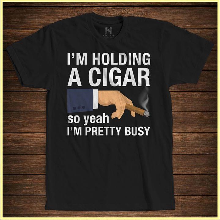 Business Man Style I'm Holding A Cigar So Yeah I'm Pretty Busy Shirt Business Man Style I'm Holding A Cigar So Yeah I'm Pretty Busy Shirt
