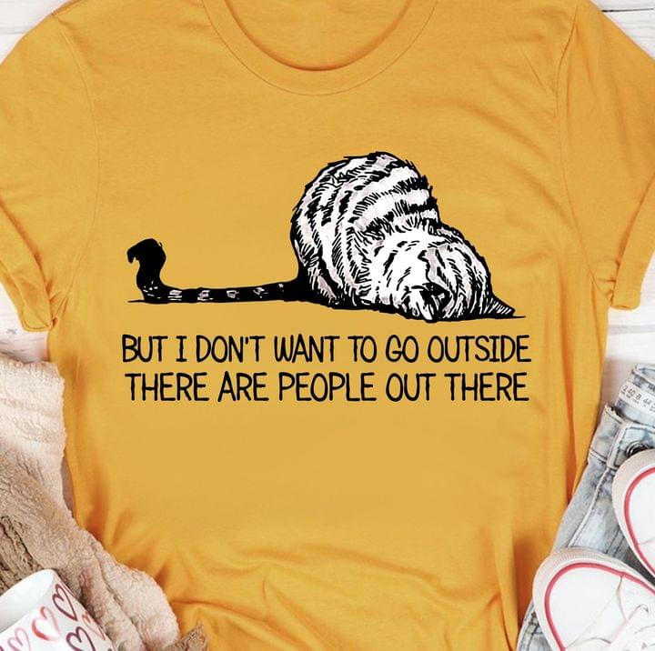 But I Don't Want To Go Outside There Are People Out There Cat Shirt But I Don't Want To Go Outside There Are People Out There Cat Shirt