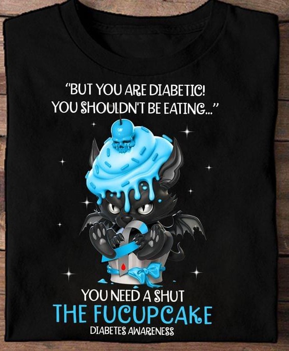 But You Are Diabetic You Shouldn't Be Eating You Need A Shut The Fucup Cake Diabetes Awareness Black Cat Blue Cupcake Ribbon Shirt But You Are Diabetic You Shouldn't Be Eating You Need A Shut The Fucup Cake Diabetes Awareness Black Cat Blue Cupcake Ribbon Shirt